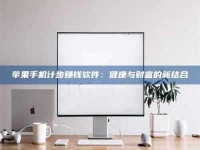 暑假苹果手机计步赚钱软件：健康与财富的新结合