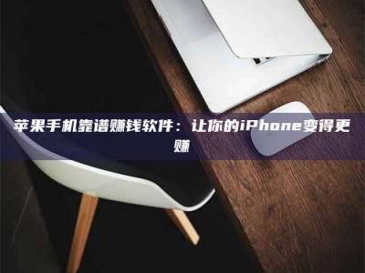暑假苹果手机靠谱赚钱软件：让你的iPhone变得更赚
