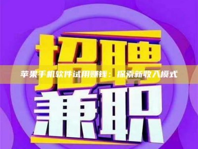 暑假苹果手机软件试用赚钱：探索新收入模式