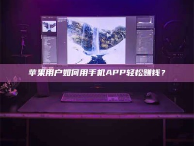 暑假苹果用户如何用手机APP轻松赚钱？