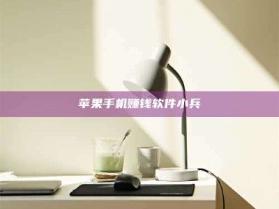 暑假苹果手机赚钱软件小兵