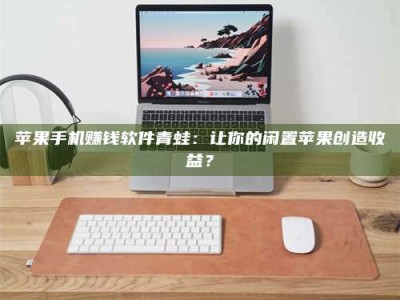 暑假苹果手机赚钱软件青蛙：让你的闲置苹果创造收益？