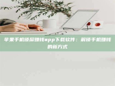 暑假苹果手机锁屏赚钱app下载软件：解锁手机赚钱的新方式
