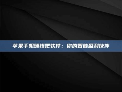 暑假苹果手机赚钱吧软件：你的智能盈利伙伴
