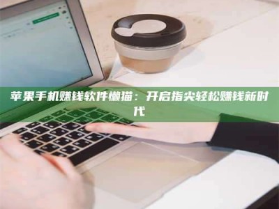 暑假苹果手机赚钱软件懒猫：开启指尖轻松赚钱新时代