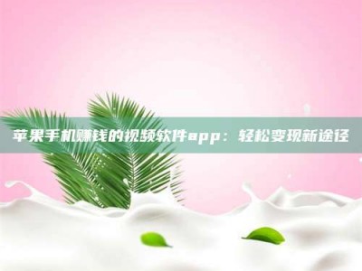 暑假苹果手机赚钱的视频软件app：轻松变现新途径