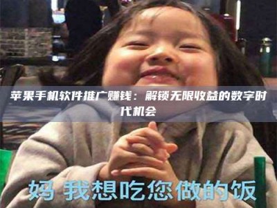 暑假苹果手机软件推广赚钱：解锁无限收益的数字时代机会
