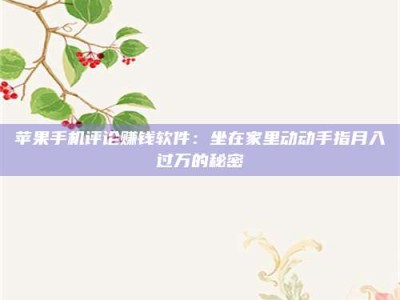 暑假苹果手机评论赚钱软件：坐在家里动动手指月入过万的秘密