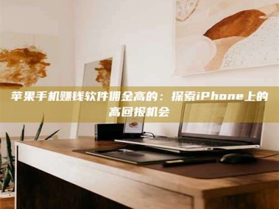 暑假苹果手机赚钱软件佣金高的：探索iPhone上的高回报机会