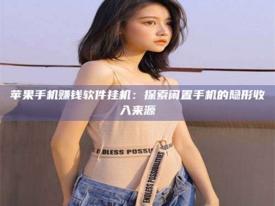 暑假苹果手机赚钱软件挂机：探索闲置手机的隐形收入来源