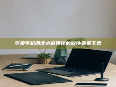 暑假苹果手机阅读小说赚钱的软件免费下载