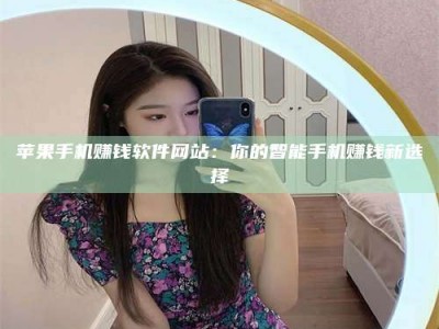 暑假苹果手机赚钱软件网站：你的智能手机赚钱新选择