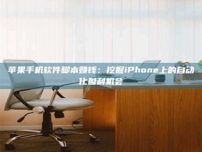 暑假苹果手机软件脚本赚钱：挖掘iPhone上的自动化盈利机会