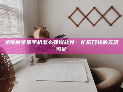 暑假越狱的苹果手机怎么赚钱软件：扩展口袋的无限可能