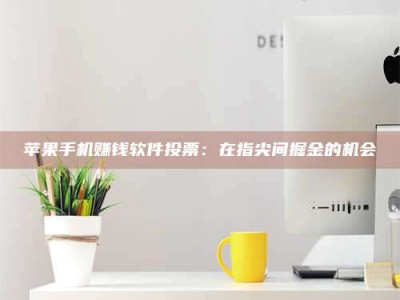 暑假苹果手机赚钱软件投票：在指尖间掘金的机会