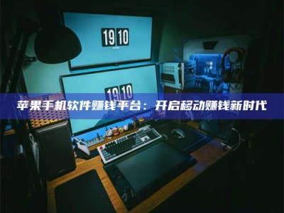 暑假苹果手机软件赚钱平台：开启移动赚钱新时代