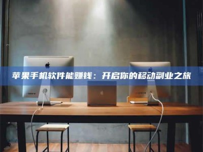 暑假苹果手机软件能赚钱：开启你的移动副业之旅