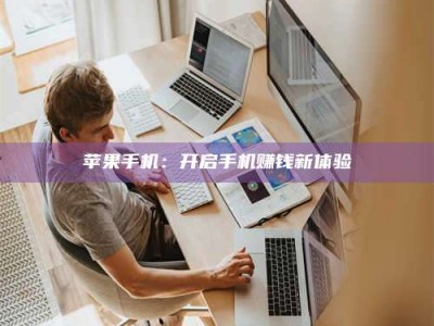 暑假苹果手机：开启手机赚钱新体验