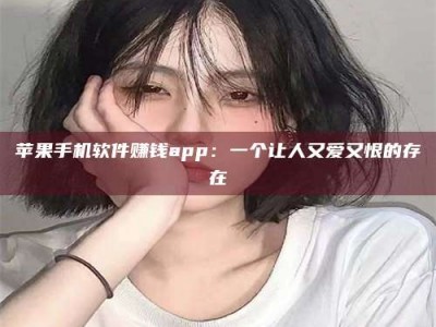 暑假苹果手机软件赚钱app：一个让人又爱又恨的存在