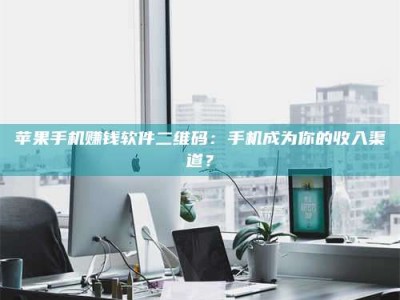 暑假苹果手机赚钱软件二维码：手机成为你的收入渠道？