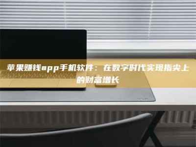 暑假苹果赚钱app手机软件：在数字时代实现指尖上的财富增长