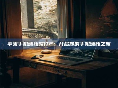 暑假苹果手机赚钱软件2：开启你的手机赚钱之旅