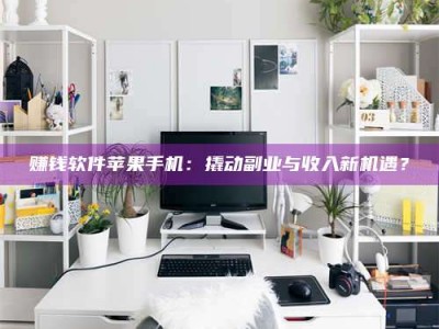 暑假赚钱软件苹果手机：撬动副业与收入新机遇？
