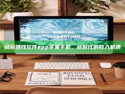 暑假试玩赚钱软件app苹果手机，新时代的收入机遇