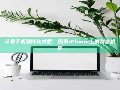 暑假苹果手机赚钱软件吧：探索iPhone上的财富机遇