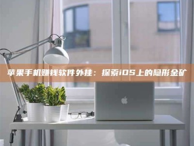 暑假苹果手机赚钱软件外挂：探索iOS上的隐形金矿