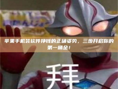 暑假苹果手机装软件挣钱的正确姿势，三步开启你的第一桶金！