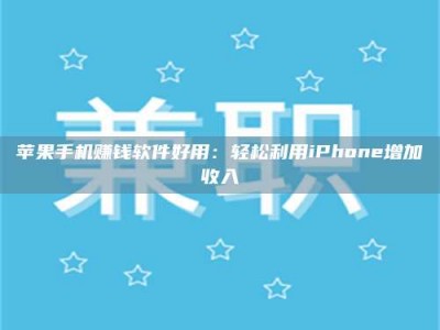 暑假苹果手机赚钱软件好用：轻松利用iPhone增加收入