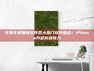 暑假苹果手机赚钱软件各大热门软件盘点！iPhone开启灰色收入