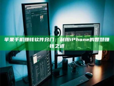 暑假苹果手机赚钱软件窍门：利用iPhone的智慧赚钱之道
