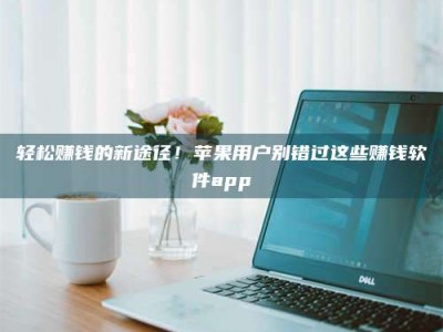 暑假轻松赚钱的新途径！苹果用户别错过这些赚钱软件app