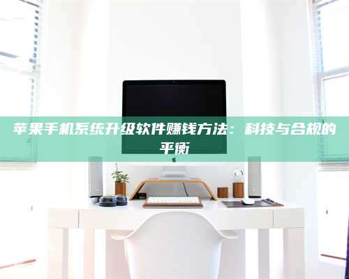 暑假苹果手机系统升级软件赚钱方法：科技与合规的平衡 第1张
