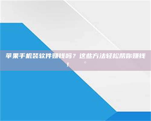 暑假苹果手机装软件赚钱吗?这些方法轻松帮你赚钱!💰 第1张 暑假苹果手机装软件赚钱吗?这些方法轻松帮你赚钱!💰 第1张