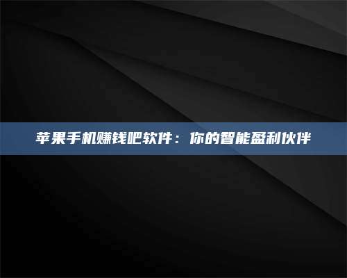 暑假苹果手机赚钱吧软件:你的智能盈利伙伴 第1张 暑假苹果手机赚钱吧软件:你的智能盈利伙伴 第1张