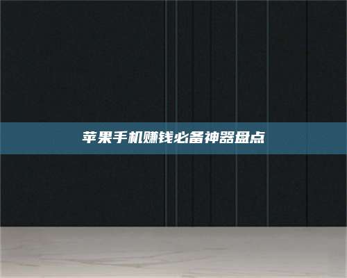 暑假苹果手机赚钱必备神器盘点 第1张 暑假苹果手机赚钱必备神器盘点 第1张