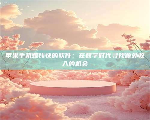 暑假苹果手机赚钱快的软件：在数字时代寻找额外收入的机会 第1张