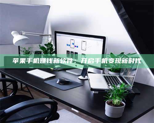 暑假苹果手机赚钱新软件:开启手机变现新时代 第1张 暑假苹果手机赚钱新软件:开启手机变现新时代 第1张