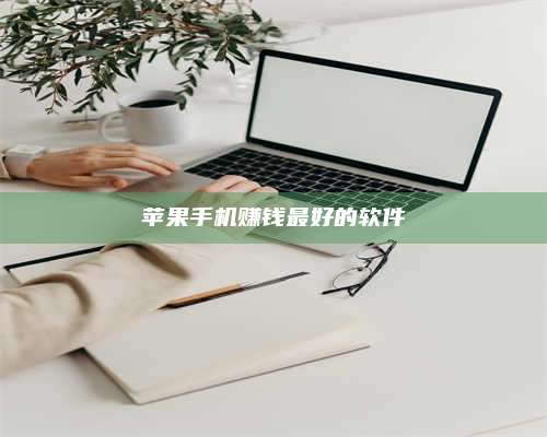 暑假苹果手机赚钱最好的软件 第1张 暑假苹果手机赚钱最好的软件 第1张