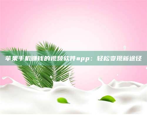 暑假苹果手机赚钱的视频软件app:轻松变现新途径 第1张 暑假苹果手机赚钱的视频软件app:轻松变现新途径 第1张