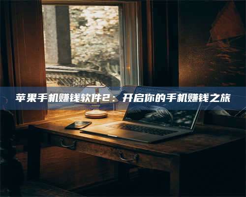 暑假苹果手机赚钱软件2:开启你的手机赚钱之旅 第1张 暑假苹果手机赚钱软件2:开启你的手机赚钱之旅 第1张