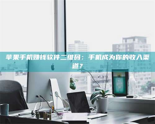 暑假苹果手机赚钱软件二维码:手机成为你的收入渠道? 第1张 暑假苹果手机赚钱软件二维码:手机成为你的收入渠道? 第1张