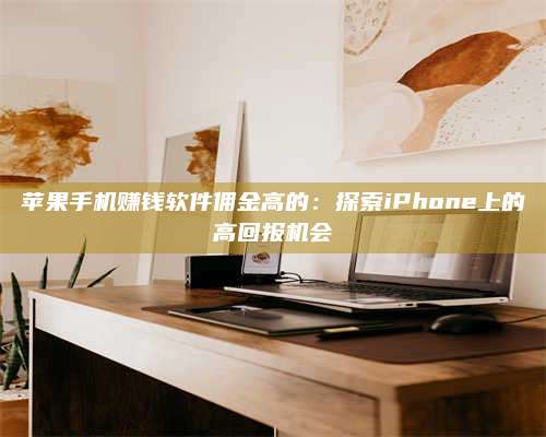 暑假苹果手机赚钱软件佣金高的:探索iPhone上的高回报机会 第1张 暑假苹果手机赚钱软件佣金高的:探索iPhone上的高回报机会 第1张