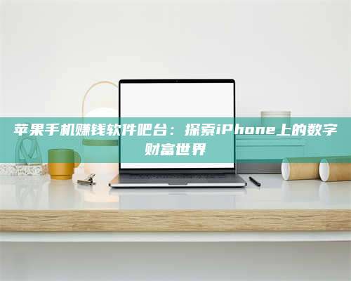 暑假苹果手机赚钱软件吧台:探索iPhone上的数字财富世界 第1张 暑假苹果手机赚钱软件吧台:探索iPhone上的数字财富世界 第1张