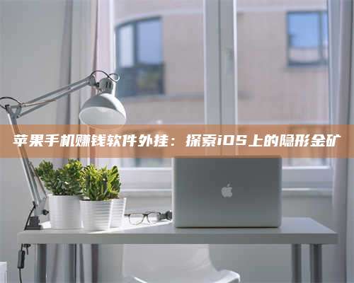 暑假苹果手机赚钱软件外挂:探索iOS上的隐形金矿 第1张 暑假苹果手机赚钱软件外挂:探索iOS上的隐形金矿 第1张