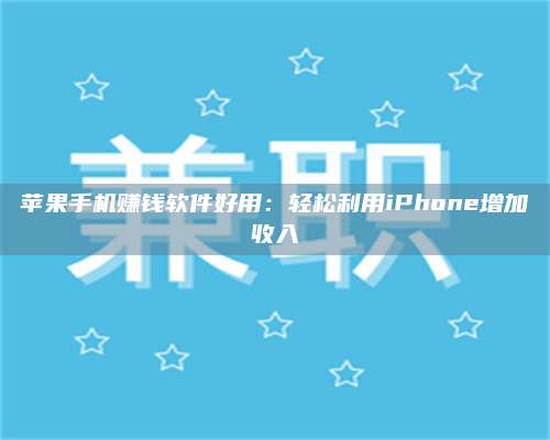 暑假苹果手机赚钱软件好用:轻松利用iPhone增加收入 第1张 暑假苹果手机赚钱软件好用:轻松利用iPhone增加收入 第1张