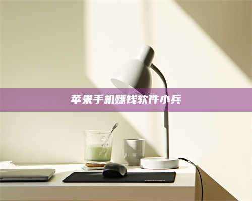 暑假苹果手机赚钱软件小兵 第1张 暑假苹果手机赚钱软件小兵 第1张